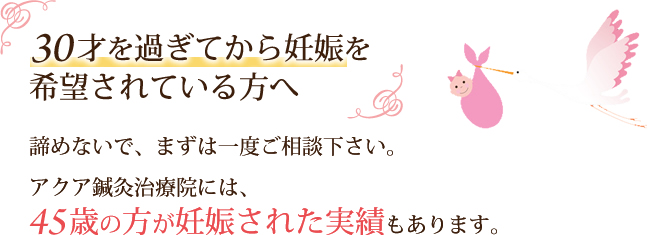 30才を過ぎてから妊娠を希望されている方へ。45歳の方が妊娠された実績もあります。