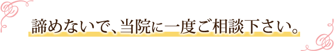 諦めないで、当院に一度ご相談下さい。