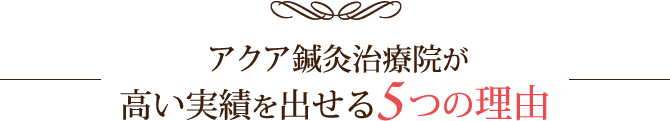 アクア鍼灸治療院が高い実績を出せる5つの理由