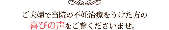 ご夫婦で当院の不妊治療をうけた方の喜びの声をご覧ください。