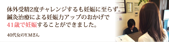 鍼灸治療による妊娠力アップのおかげで41歳で妊娠することができました。