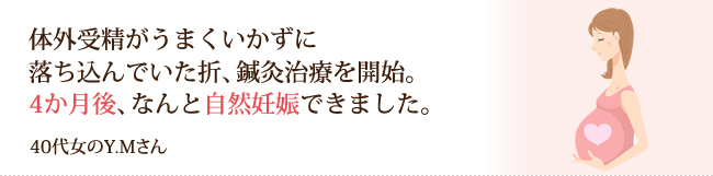 体外受精がうまくいかず鍼灸治療を開始。４か月後、なんと自然妊娠できました。