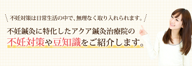 不妊鍼灸に特化したアクア鍼灸治療院の不妊対策や豆知識をご紹介します。