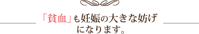 「貧血」も妊娠の大きな妨げになります。