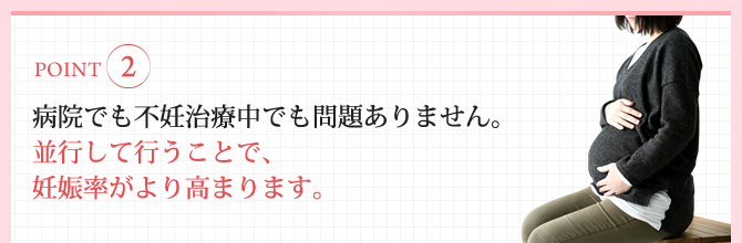 病院でも不妊治療中でも問題ありません。並行して行うことで、妊娠率がより高まります。