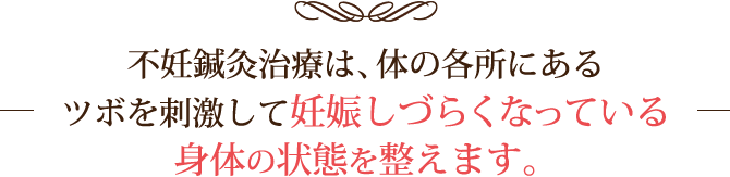 不妊鍼灸治療は、体の各所にあるツボを刺激して妊娠しづらくなっている身体の状態を整えます。