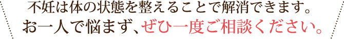 不妊は体の状態を整えることで解消できます。お一人で悩まず、ぜひ一度ご相談ください。