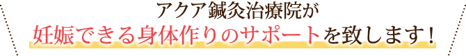 アクア鍼灸治療院が妊娠できる身体作りのサポートを致します！